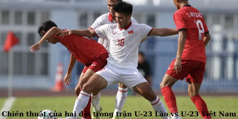 Chiến thuật của hai đội trong trận U-23 Lào vs U-23 Việt Nam