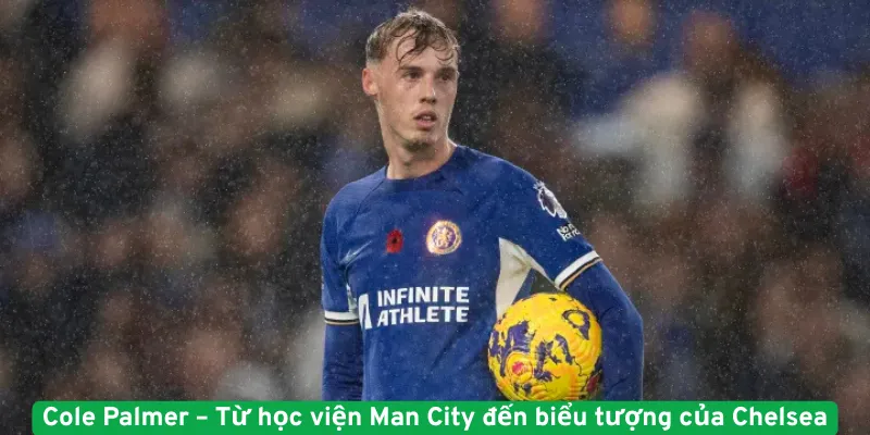 Cole Palmer -Từ học viện Man City đến biểu tượng của Chelsea