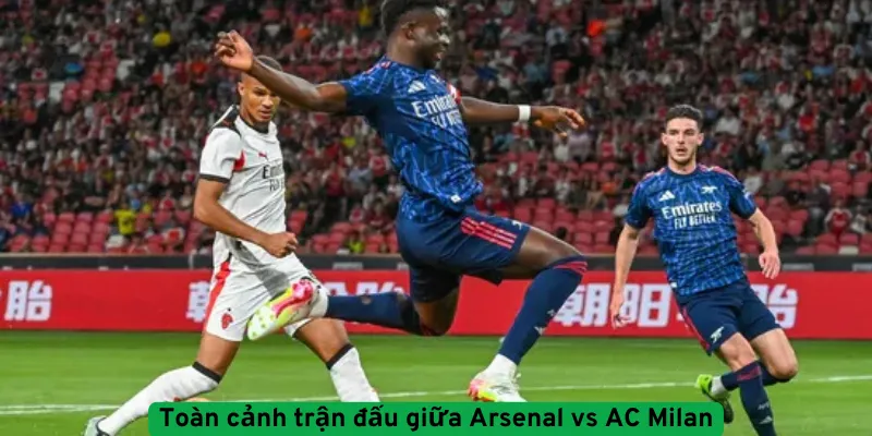 Toàn cảnh trận đấu giữa Arsenal vs AC Milan